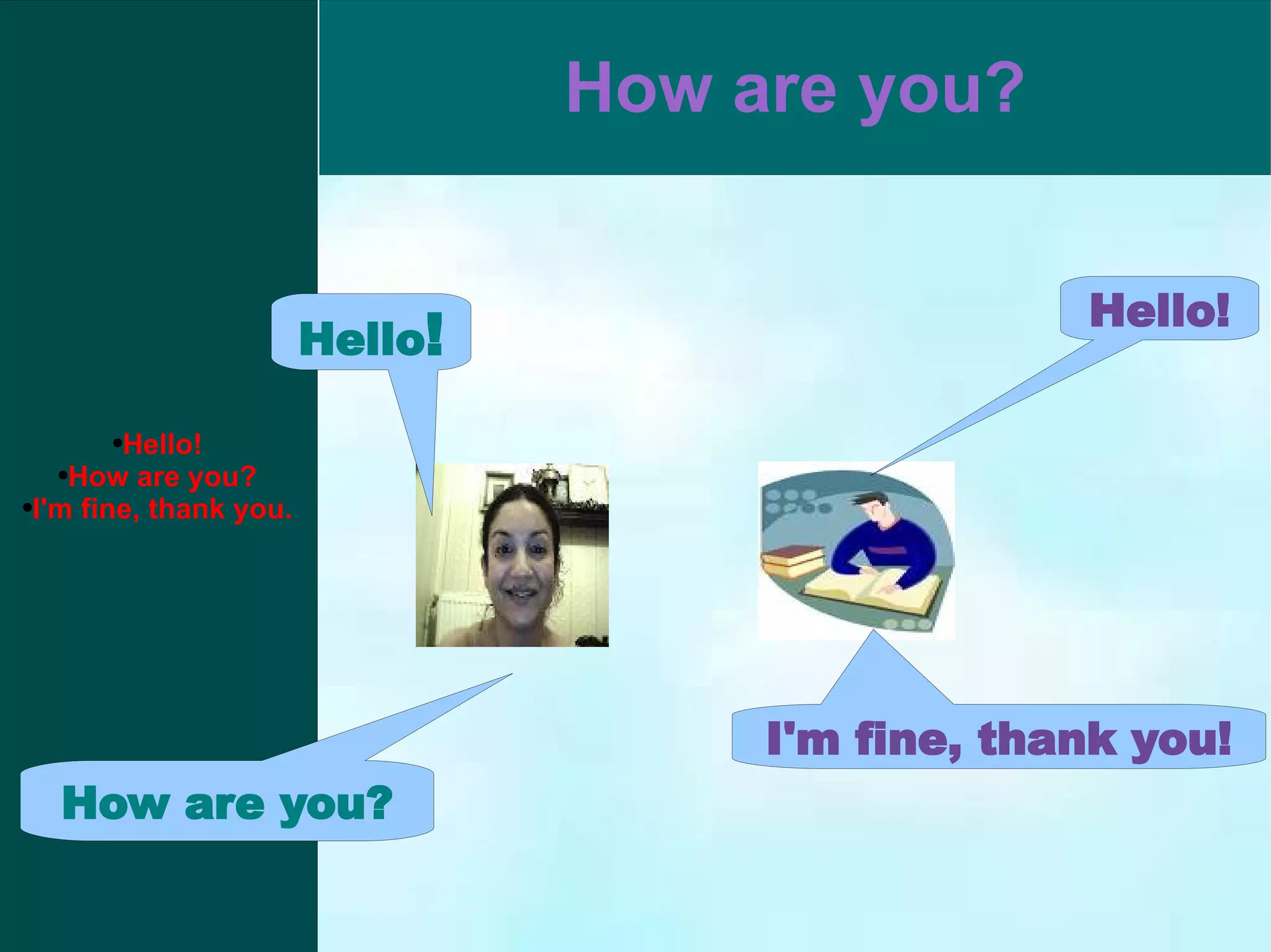 Hello! How are you? I'm fine, thank you. I'm fine, thank you! Hello! Hello ! How are you?