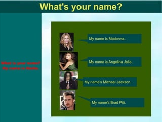 What's your name? My name is Angelina Jolie. My name's Michael Jackson. My name's Brad Pitt. My name is Madonna.. 