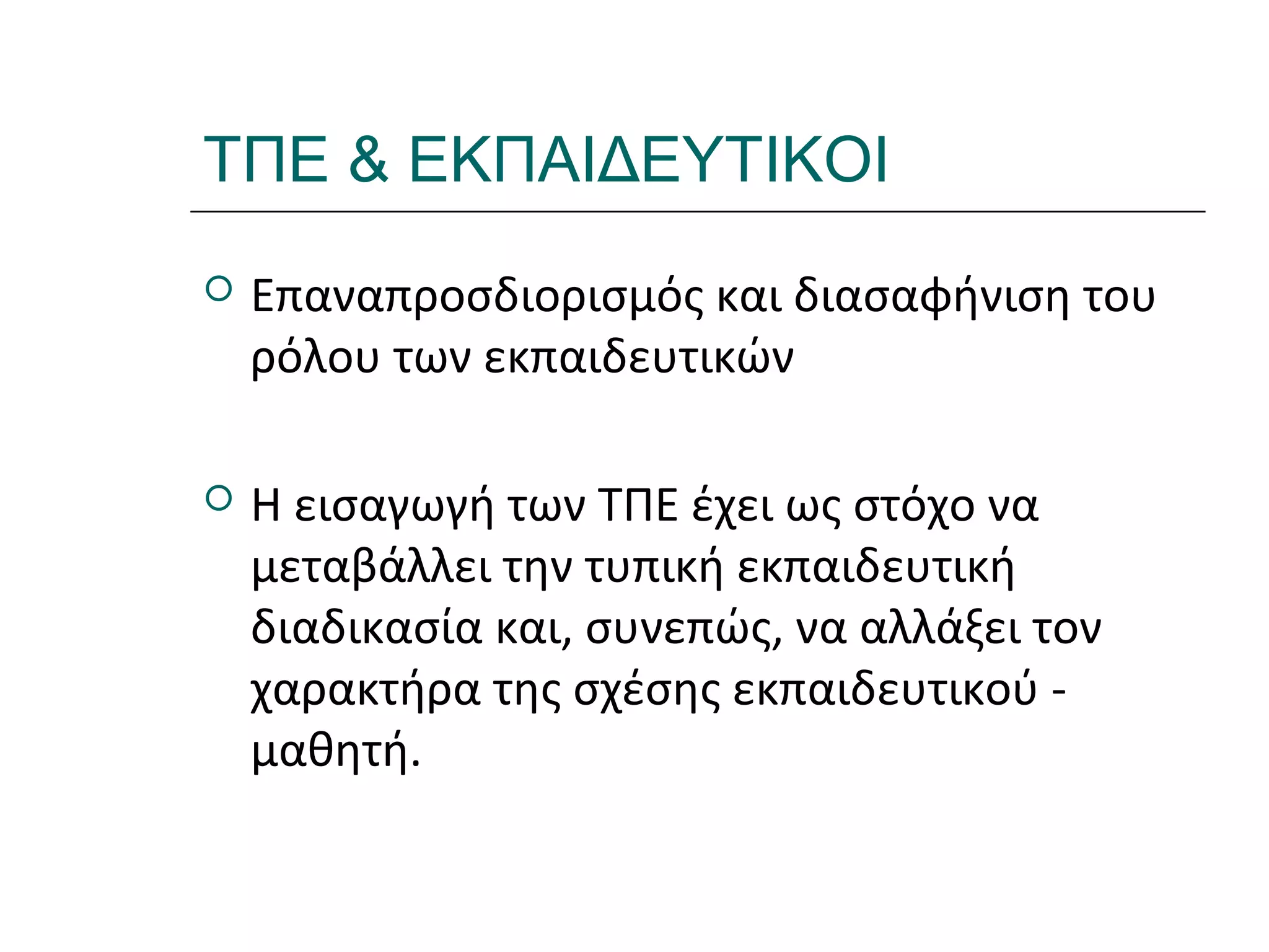 Ι.ΛΕΥΚΟΣ-ΕΠΙΜΟΡΦΩΣΗΒ’ΕΠΙΠΕΔΟΥ
ΤΠΕ & ΕΚΠΑΙΔΕΥΤΙΚΟΙ
 Επαναπροσδιορισμός και διασαφήνιση του
ρόλου των εκπαιδευτικών
 Η εισαγωγή των ΤΠΕ έχει ως στόχο να
μεταβάλλει την τυπική εκπαιδευτική
διαδικασία και, συνεπώς, να αλλάξει τον
χαρακτήρα της σχέσης εκπαιδευτικού -
μαθητή.
 