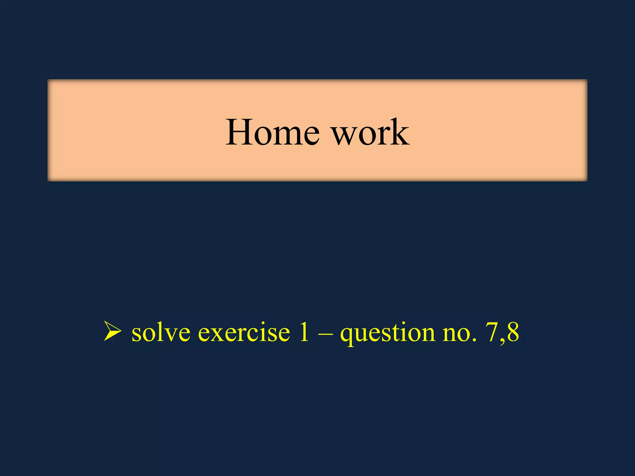 Home work
solve exercise 1 – question no. 7,8