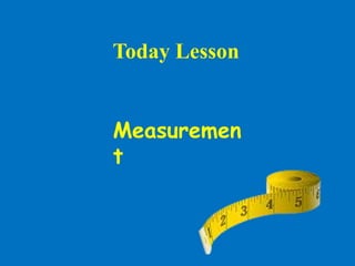 Measuremen
t
Today Lesson
