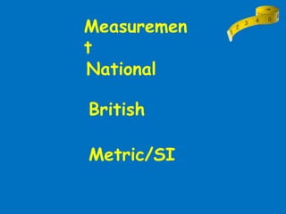 Measuremen
t
National
British
Metric/SI