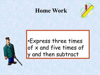 •Express three times
of x and five times of
y and then subtract
Home Work
 