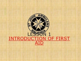 LESSON 1
INTRODUCTION OF FIRST
AID
 