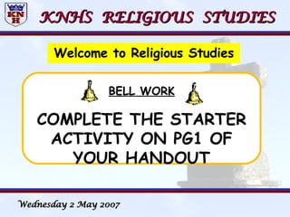 KNHS  RELIGIOUS  STUDIES ,[object Object],BELL WORK COMPLETE THE STARTER ACTIVITY ON PG1 OF YOUR HANDOUT Tuesday 26 May 2009 