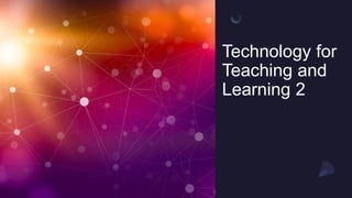 Technology for
Teaching and
Learning 2
 