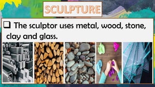❑ The sculptor uses metal, wood, stone,
clay and glass.
 