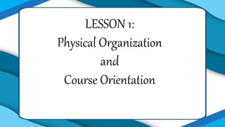 LESSON 1:
Physical Organization
and
Course Orientation
 