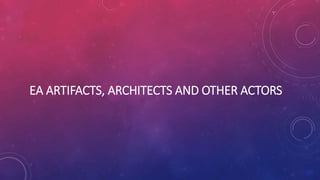 EA ARTIFACTS, ARCHITECTS AND OTHER ACTORS
 