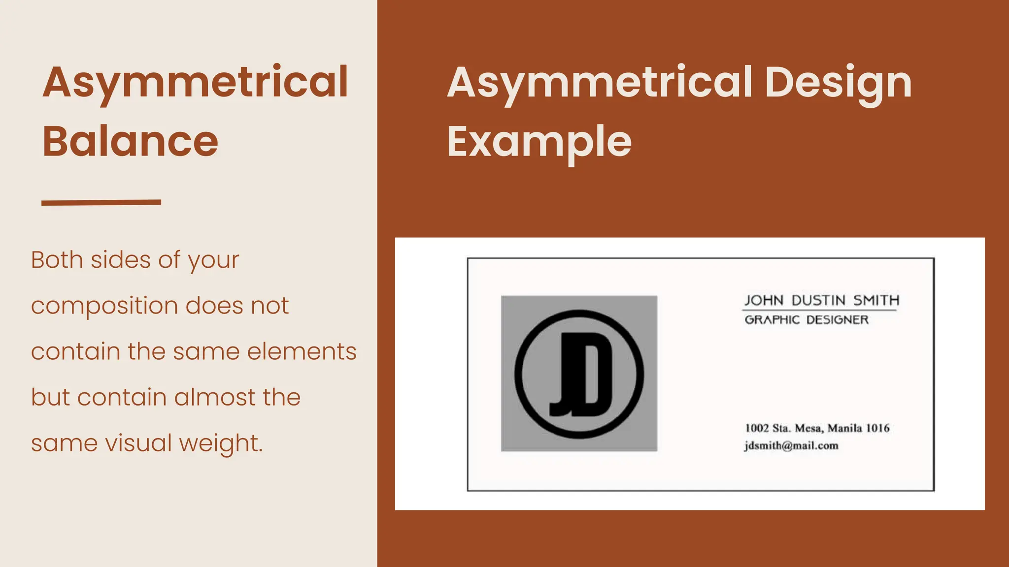Asymmetrical
Balance
Both sides of your
composition does not
contain the same elements
but contain almost the
same visual weight.
Asymmetrical Design
Example
 