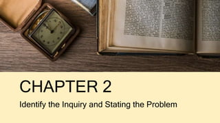 CHAPTER 2
Identify the Inquiry and Stating the Problem
 