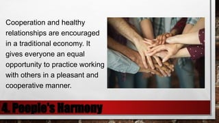 4. People's Harmony
Cooperation and healthy
relationships are encouraged
in a traditional economy. It
gives everyone an equal
opportunity to practice working
with others in a pleasant and
cooperative manner.
 