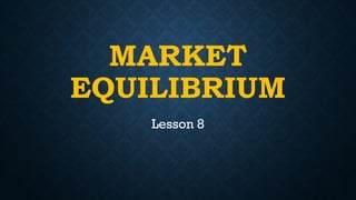 MARKET
EQUILIBRIUM
Lesson 8
 
