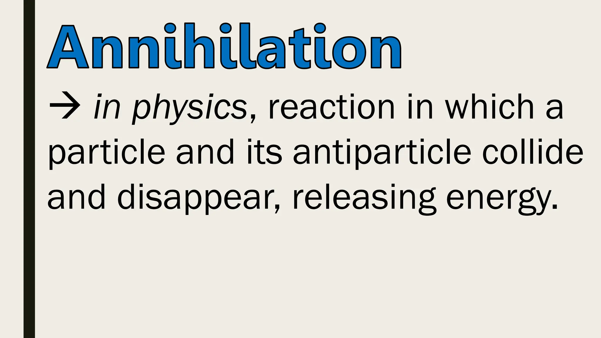  in physics, reaction in which a
particle and its antiparticle collide
and disappear, releasing energy.
 