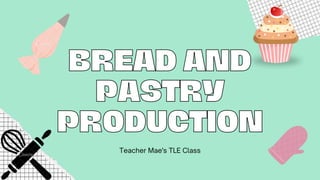 BREAD AND
BREAD AND
PASTRY
PASTRY
PRODUCTION
PRODUCTION
Teacher Mae's TLE Class
 