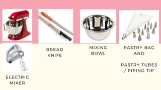 ELECTRIC
MIXER
BREAD
KNIFE
MIXING
BOWL
PASTRY BAG
AND
PASTRY TUBES
/ PIPING TIP
 