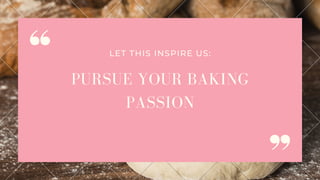 PURSUE YOUR BAKING
PASSION
LET THIS INSPIRE US:
 
