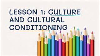 LESSON 1: CULTURE
AND CULTURAL
CONDITIONING
 