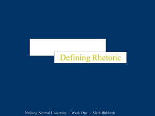 Lesson One Defining Rhetoric Neijiang Normal University  -  Week One  -  Mark Birkbeck 
