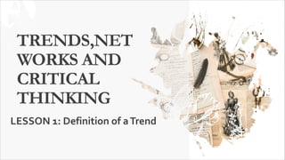 TRENDS,NET
WORKS AND
CRITICAL
THINKING
LESSON 1: Definition of aTrend
 