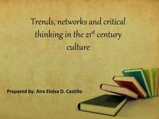 Trends, networks and critical
thinking in the 21st century
culture
Prepared by: Aira Eloisa D. Castillo
 