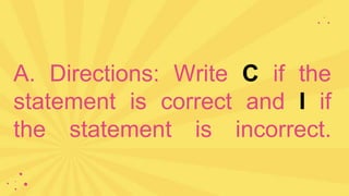 A. Directions: Write C if the
statement is correct and I if
the statement is incorrect.
 