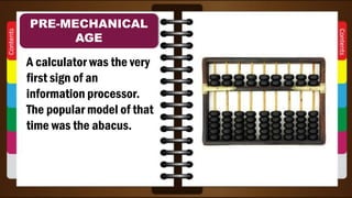 A calculator was the very
first sign of an
information processor.
The popular model of that
time was the abacus.
PRE-MECHANICAL
AGE
 