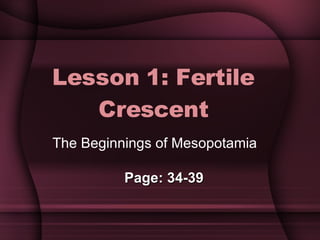 Lesson 1: Fertile Crescent The Beginnings of Mesopotamia Page: 34-39 