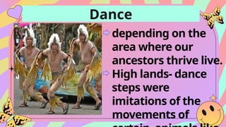 Dance
depending on the
area where our
ancestors thrive live.
High lands- dance
steps were
imitations of the
movements of
 