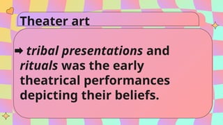 Theater art
tribal presentations and
rituals was the early
theatrical performances
depicting their beliefs.
 