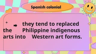 they tend to replaced
the Philippine indigenous
arts into Western art forms.
Spanish colonial
 