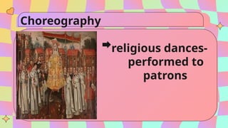 Choreography
religious dances-
performed to
venerate patrons
and saints
proliferated.
 