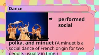 Dance
performed
in social
functions:
valse, fandango,
polka, and minuet (A minuet is a
social dance of French origin for two
 