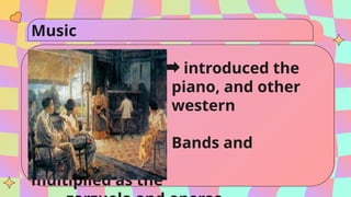 Music
introduced the
piano, and other
western
instruments.
Bands and
Orchestra
multiplied as the
 