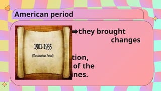 American period
they brought
many changes
in the politics,
economy, education,
and culture of the
Philippines.
 