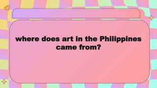 where does art in the Philippines
came from?
 