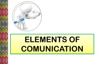 ELEMENTS OF
COMUNICATION
 