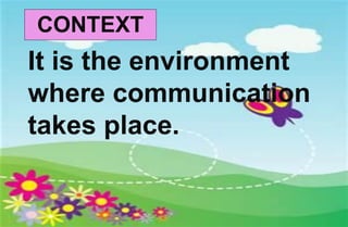 CONTEXT
It is the environment
where communication
takes place.
 
