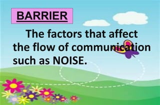 BARRIER
The factors that affect
the flow of communication
such as NOISE.
 