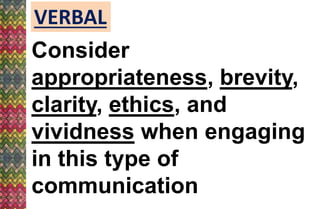 VERBAL
Consider
appropriateness, brevity,
clarity, ethics, and
vividness when engaging
in this type of
communication
 