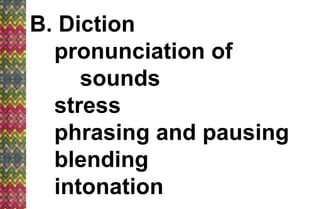 B. Diction
pronunciation of
sounds
stress
phrasing and pausing
blending
intonation
 