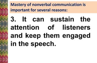 Mastery of nonverbal communication is
important for several reasons:
3. It can sustain the
attention of listeners
and keep them engaged
in the speech.
 