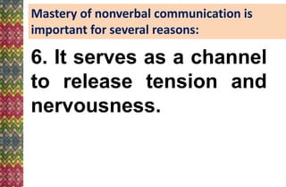 Mastery of nonverbal communication is
important for several reasons:
6. It serves as a channel
to release tension and
nervousness.
 