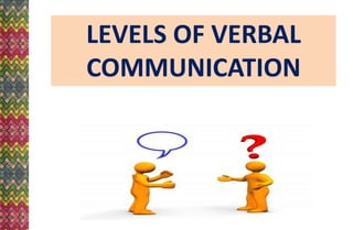 LEVELS OF VERBAL
COMMUNICATION
 