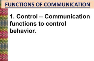 FUNCTIONS OF COMMUNICATION
1. Control – Communication
functions to control
behavior.
 
