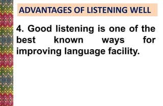 ADVANTAGES OF LISTENING WELL
4. Good listening is one of the
best known ways for
improving language facility.
 