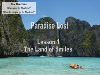 Paradise Lost Lesson 1 The Land of Smiles Key Questions Who goes to Thailand? Why do people go to Thailand? 