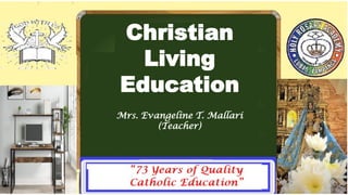 Christian
Living
Education
Mrs. Evangeline T. Mallari
(Teacher)
 