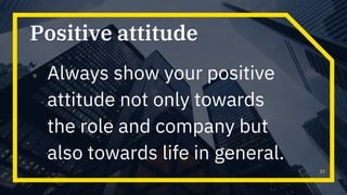 Positive attitude
▫ Always show your positive
attitude not only towards
the role and company but
also towards life in general.
27
 