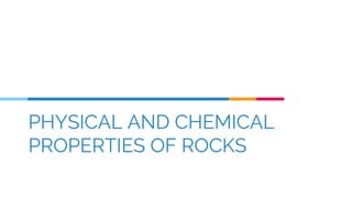 PHYSICAL AND CHEMICAL
PROPERTIES OF ROCKS
 